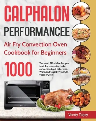 Calphalon Performance Air Fry Convection Oven Cookbook for Beginners: 1000 ricette gustose e convenienti per friggere all'aria, cuocere a convezione, cuocere a convezione, cuocere in forno a convezione. - Calphalon Performance Air Fry Convection Oven Cookbook for Beginners: 1000-Day Tasty and Affordable Recipes to air fry, convection bake, convection br