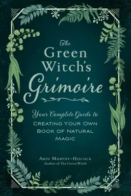 Il grimorio della strega verde: guida completa alla creazione del proprio libro di magia naturale - The Green Witch's Grimoire: Your Complete Guide to Creating Your Own Book of Natural Magic