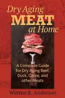 Essiccare la carne in casa: Guida completa alla stagionatura di manzo, anatra, selvaggina e altre carni - Dry Aging Meat at Home: A Complete Guide for Dry Aging Beef, Duck, Game, and Other Meat