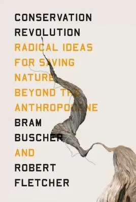 La rivoluzione della conservazione: Idee radicali per salvare la natura oltre l'antropocene - The Conservation Revolution: Radical Ideas for Saving Nature Beyond the Anthropocene
