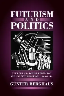 Futurismo e politica: Tra ribellione anarchica e reazione fascista 1909-1944 - Futurism and Politics: Between Anarchist Rebellion and Fascist Reaction 1909-1944