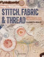 Punto, stoffa e filo: Una guida ispirata per cucitrici creative - Stitch, Fabric & Thread: An Inspirational Guide for Creative Stitchers