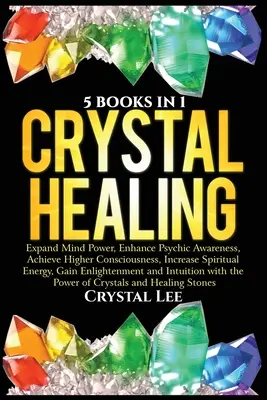 Guarigione con i cristalli: 5 libri in 1: Espandere il potere della mente, migliorare la consapevolezza psichica, raggiungere una coscienza più elevata, aumentare l'energia spirituale, G - Crystal Healing: 5 Books in 1: Expand Mind Power, Enhance Psychic Awareness, Achieve Higher Consciousness, Increase Spiritual Energy, G