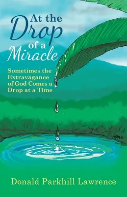 Alla goccia di un miracolo: A volte la stravaganza di Dio arriva una goccia alla volta - At the Drop of a Miracle: Sometimes the Extravagance of God Comes a Drop at a Time