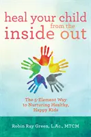 Guarisci il tuo bambino dall'interno: La via dei 5 elementi per nutrire bambini sani e felici - Heal Your Child from the Inside Out: The 5-Element Way to Nurturing Healthy, Happy Kids