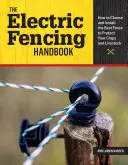 Il manuale della recinzione elettrica: Come scegliere e installare la recinzione migliore per proteggere le colture e il bestiame - The Electric Fencing Handbook: How to Choose and Install the Best Fence to Protect Your Crops and Livestock
