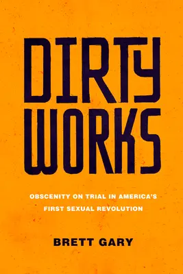 Lavori sporchi: L'oscenità sotto processo nella prima rivoluzione sessuale americana - Dirty Works: Obscenity on Trial in America's First Sexual Revolution