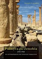 Palmira dopo Zenobia, 273-750: una rivalutazione archeologica e storica - Palmyra After Zenobia Ad 273-750: An Archaeological and Historical Reappraisal