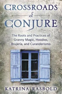 Crossroads of Conjure: Le radici e le pratiche della magia della nonna, dell'hoodoo, della brujera e del curanderismo - Crossroads of Conjure: The Roots and Practices of Granny Magic, Hoodoo, Brujera, and Curanderismo