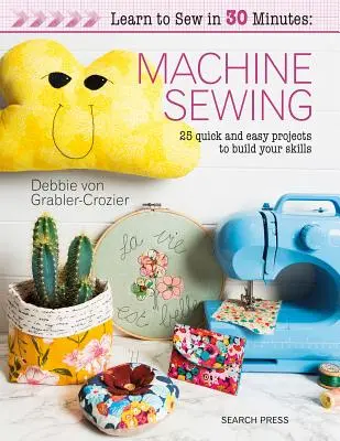 Imparare a cucire in 30 minuti: Cucito a macchina: 30 progetti facili e veloci per migliorare le tue abilità - Learn to Sew in 30 Minutes: Machine Sewing: 30 Quick and Easy Projects to Build Your Skills