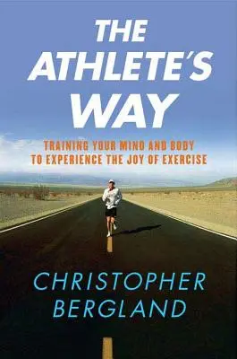 La via dell'atleta: Allenare la mente e il corpo a sperimentare la gioia dell'esercizio fisico - The Athlete's Way: Training Your Mind and Body to Experience the Joy of Exercise