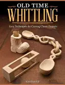 Il legno vecchio: Tecniche facili per intagliare progetti classici - Old Time Whittling: Easy Techniques for Carving Classic Projects