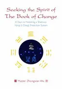 Cercare lo spirito del Libro dei Mutamenti: 8 giorni per padroneggiare un sistema sciamanico di predizione dell'Yijing (I Ching) - Seeking the Spirit of the Book of Change: 8 Days to Mastering a Shamanic Yijing (I Ching) Prediction System