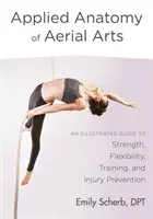 Anatomia applicata delle arti aeree: Guida illustrata alla forza, alla flessibilità, all'allenamento e alla prevenzione degli infortuni - Applied Anatomy of Aerial Arts: An Illustrated Guide to Strength, Flexibility, Training, and Injury Prevention