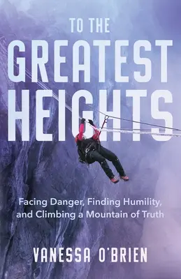 Verso le più grandi altezze: Affrontare il pericolo, trovare l'umiltà e scalare la montagna della verità - To the Greatest Heights: Facing Danger, Finding Humility, and Climbing a Mountain of Truth