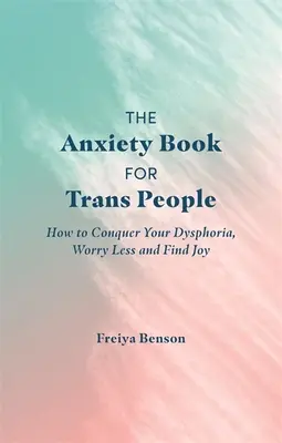 Il libro dell'ansia per le persone trans: come sconfiggere la disforia, preoccuparsi meno e trovare la gioia - The Anxiety Book for Trans People: How to Conquer Your Dysphoria, Worry Less and Find Joy