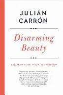 Bellezza disarmante: Saggi su fede, verità e libertà - Disarming Beauty: Essays on Faith, Truth, and Freedom