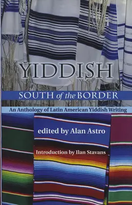 Yiddish a sud del confine: Antologia della scrittura yiddish latinoamericana - Yiddish South of the Border: An Anthology of Latin American Yiddish Writing