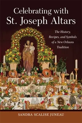 Celebrare con gli altari di San Giuseppe: La storia, le ricette e i simboli di una tradizione di New Orleans - Celebrating with St. Joseph Altars: The History, Recipes, and Symbols of a New Orleans Tradition