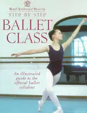 Classe di balletto passo dopo passo: Guida illustrata al programma ufficiale di danza classica - Step-By-Step Ballet Class: Illustrated Guide to the Official Ballet Syllabus