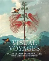Viaggi visivi: Immagini della natura latinoamericana da Colombo a Darwin - Visual Voyages: Images of Latin American Nature from Columbus to Darwin