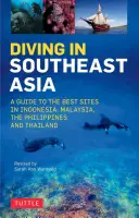 Immersioni nel Sud-Est asiatico: Una guida ai migliori siti in Indonesia, Malesia, Filippine e Thailandia - Diving in Southeast Asia: A Guide to the Best Sites in Indonesia, Malaysia, the Philippines and Thailand