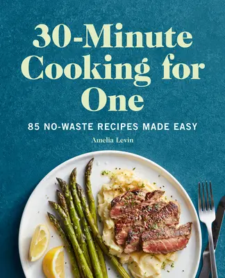 30-Minute Cooking for One: 85 ricette senza sprechi rese facili - 30-Minute Cooking for One: 85 No-Waste Recipes Made Easy