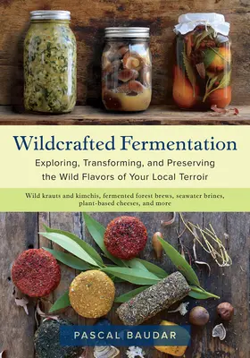 Fermentazione artigianale: Esplorare, trasformare e conservare i sapori selvatici del territorio locale - Wildcrafted Fermentation: Exploring, Transforming, and Preserving the Wild Flavors of Your Local Terroir