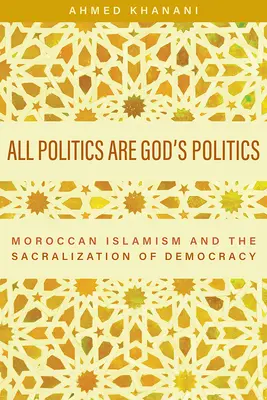 Tutte le politiche sono politiche di Dio: L'islamismo marocchino e la sacralizzazione della democrazia - All Politics Are God's Politics: Moroccan Islamism and the Sacralization of Democracy