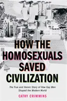 Come gli omosessuali hanno salvato la civiltà: La storia storica ed eroica di come gli omosessuali hanno plasmato il mondo moderno - How the Homosexuals Saved Civilization: The Time and Heroic Story of How Gay Men Shaped the Modern World