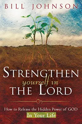 Rafforzati nel Signore: come liberare la potenza nascosta di Dio nella tua vita - Strengthen Yourself in the Lord: How to Release the Hidden Power of God in Your Life