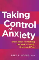 Prendere il controllo dell'ansia: Piccoli passi per avere la meglio su preoccupazioni, stress e paure - Taking Control of Anxiety: Small Steps for Getting the Best of Worry, Stress, and Fear