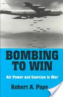 Bombardare per vincere: Potere aereo e coercizione in guerra - Bombing to Win: Air Power and Coercion in War