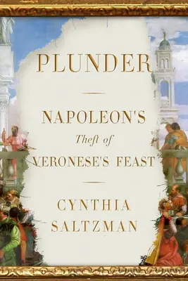 Saccheggio: Il furto di Napoleone della Festa di Veronese - Plunder: Napoleon's Theft of Veronese's Feast