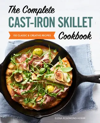 Il libro di cucina completo per la padella di ghisa: 150 ricette classiche e creative - The Complete Cast Iron Skillet Cookbook: 150 Classic and Creative Recipes