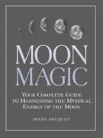 Magia della Luna: Guida completa per sfruttare l'energia mistica della Luna - Moon Magic: Your Complete Guide to Harnessing the Mystical Energy of the Moon
