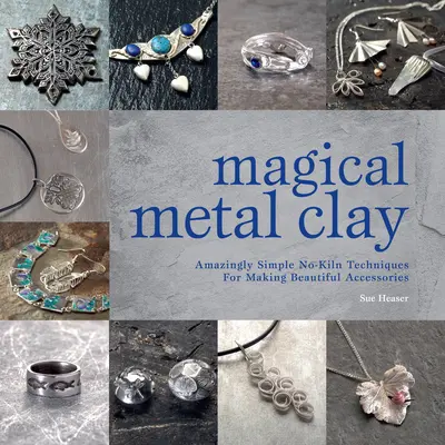 Argilla metallica magica: Tecniche incredibilmente semplici e senza impasto per realizzare splendidi accessori - Magical Metal Clay: Amazingly Simple No-Kiln Techniques for Making Beautiful Accessories