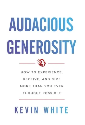 Generosità audace: Come sperimentare, ricevere e dare più di quanto abbiate mai pensato possibile - Audacious Generosity: How to Experience, Receive, and Give More Than You Ever Thought Possible