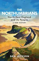 I Northumbriani: L'Inghilterra nordorientale e il suo popolo - Una nuova storia - The Northumbrians: North-East England and Its People -- A New History