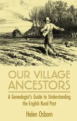 I nostri antenati del villaggio: Guida del genealogista alla comprensione del passato rurale inglese - Our Village Ancestors: A Genealogist's Guide to Understanding the English Rural Past