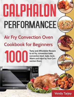 Calphalon Performance Air Fry Convection Oven Cookbook for Beginners: 1000 giorni di ricette gustose e convenienti per friggere all'aria, cuocere a convezione, grigliare e arrostire con il forno a convezione. - Calphalon Performance Air Fry Convection Oven Cookbook for Beginners: 1000-Day Tasty and Affordable Recipes to air fry, convection bake, convection br