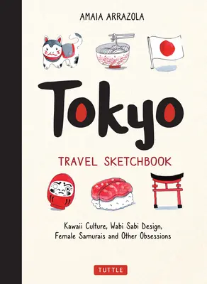Tokyo Travel Sketchbook: Cultura kawaii, design wabi sabi, donne samurai e altre ossessioni - Tokyo Travel Sketchbook: Kawaii Culture, Wabi Sabi Design, Female Samurais and Other Obsessions