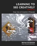 Imparare a vedere in modo creativo, terza edizione: Design, colore e composizione in fotografia - Learning to See Creatively, Third Edition: Design, Color, and Composition in Photography