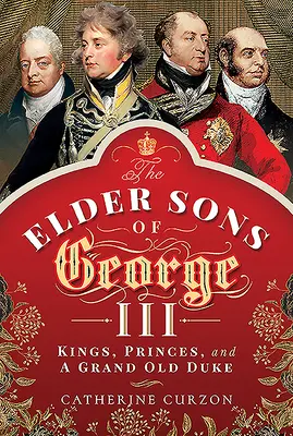 I figli maggiori di Giorgio III: Re, principi e un grande vecchio duca - The Elder Sons of George III: Kings, Princes, and a Grand Old Duke