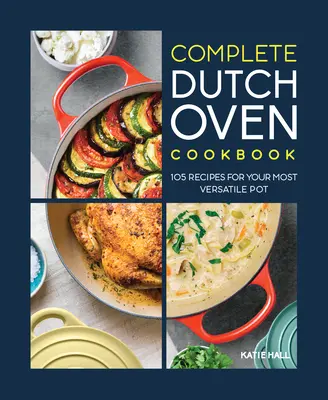 Il libro di cucina olandese completo: 105 ricette per la vostra pentola più versatile - The Complete Dutch Oven Cookbook: 105 Recipes for Your Most Versatile Pot