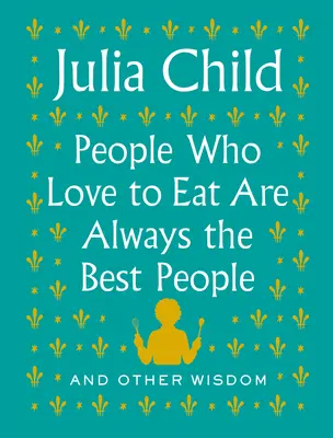 Le persone che amano mangiare sono sempre le migliori: E altre saggezze - People Who Love to Eat Are Always the Best People: And Other Wisdom