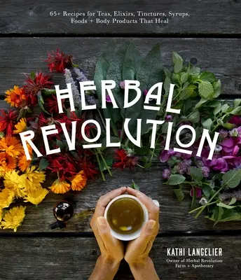 La rivoluzione delle erbe: 65+ ricette per tè, elisir, tinture, sciroppi, alimenti e prodotti per il corpo che guariscono - Herbal Revolution: 65+ Recipes for Teas, Elixirs, Tinctures, Syrups, Foods + Body Products That Heal