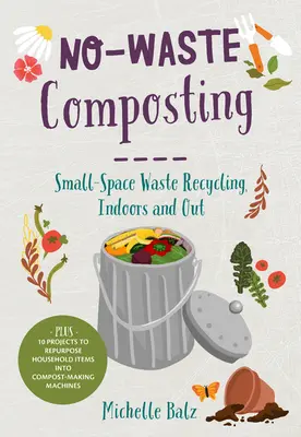 Compostaggio senza rifiuti: Riciclaggio dei rifiuti in piccoli spazi, in casa e fuori. Inoltre, 10 progetti per riutilizzare gli oggetti di casa in macchine per il compostaggio. - No-Waste Composting: Small-Space Waste Recycling, Indoors and Out. Plus, 10 Projects to Repurpose Household Items Into Compost-Making Machi