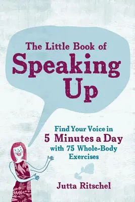 Il piccolo libro della voce alta: Trova la tua voce in 5 minuti al giorno - con 65 esercizi per tutto il corpo - The Little Book of Speaking Up: Find Your Voice in 5 Minutes a Day--With 65 Whole-Body Exercises