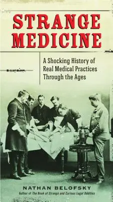Strana medicina: Una storia sconvolgente di pratiche mediche reali attraverso i secoli - Strange Medicine: A Shocking History of Real Medical Practices Through the Ages
